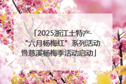 2025浙江土特产·“六月杨梅红”系列活动暨慈溪杨梅季活动启动