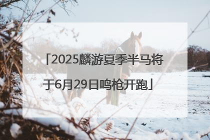 2025麟游夏季半马将于6月29日鸣枪开跑