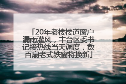 20年老楼楼道窗户漏雨灌风，丰台区委书记接热线当天调度，数百扇老式铁窗将换新