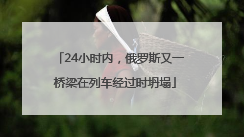 24小时内，俄罗斯又一桥梁在列车经过时坍塌