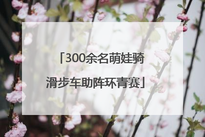 300余名萌娃骑滑步车助阵环青赛