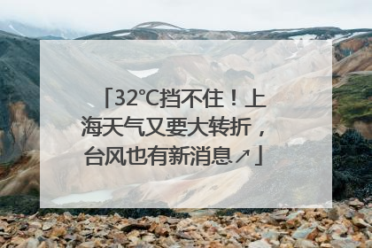 32℃挡不住！上海天气又要大转折，台风也有新消息↗