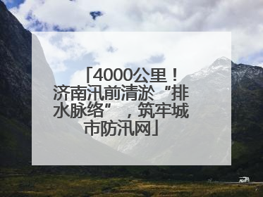 4000公里！济南汛前清淤“排水脉络”，筑牢城市防汛网