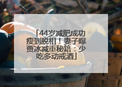 44岁减肥成功瘦到脱相!妻子曝贾冰减重秘籍:少吃多动戒酒
