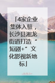 4家企业集体入驻，长沙县湘龙街道打造“短剧+”文化影视新地标