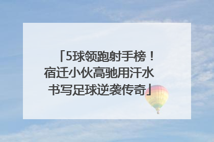 5球领跑射手榜！宿迁小伙高驰用汗水书写足球逆袭传奇
