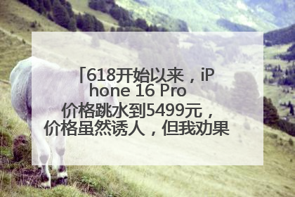 618开始以来，iPhone 16 Pro价格跳水到5499元，价格虽然诱人，但我劝果粉们再等等！