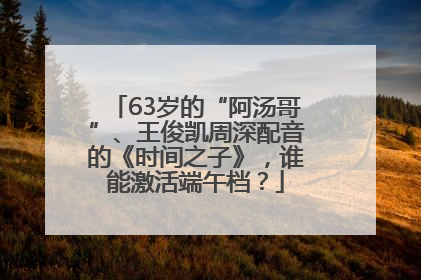 63岁的“阿汤哥”、王俊凯周深配音的《时间之子》，谁能激活端午档？