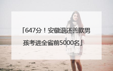 647分！安徽退还善款男孩考进全省前5000名