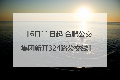6月11日起 合肥公交集团新开324路公交线