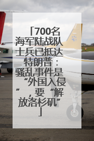 700名海军陆战队士兵已抵达 特朗普：骚乱事件是“外国入侵”，要“解放洛杉矶”