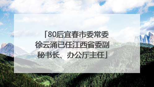 80后宜春市委常委徐云涌已任江西省委副秘书长、办公厅主任