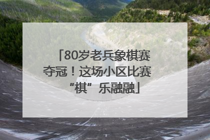 80岁老兵象棋赛夺冠！这场小区比赛“棋”乐融融