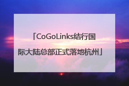 CoGoLinks结行国际大陆总部正式落地杭州