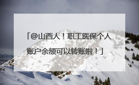 @山西人！职工医保个人账户余额可以转账啦！