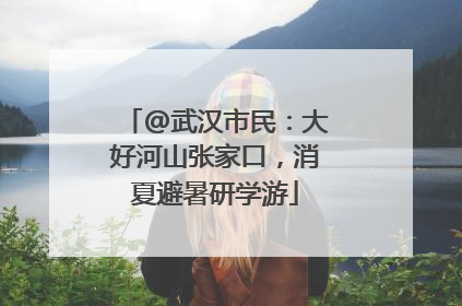 @武汉市民：大好河山张家口，消夏避暑研学游