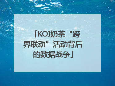 KOI奶茶“跨界联动”活动背后的数据战争