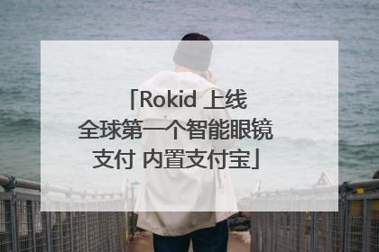 Rokid 上线全球第一个智能眼镜支付 内置支付宝