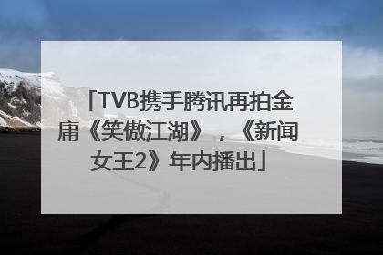 TVB携手腾讯再拍金庸《笑傲江湖》，《新闻女王2》年内播出
