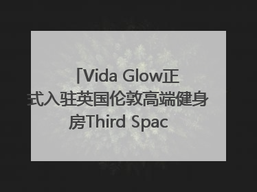 Vida Glow正式入驻英国伦敦高端健身房Third Space，携手共创高品质健康美丽生活哲学