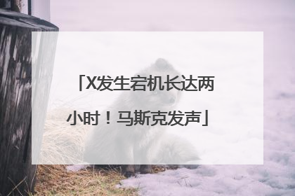 X发生宕机长达两小时！马斯克发声
